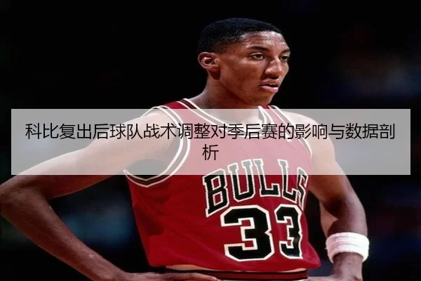 科比复出后球队战术调整对季后赛的影响与数据剖析
