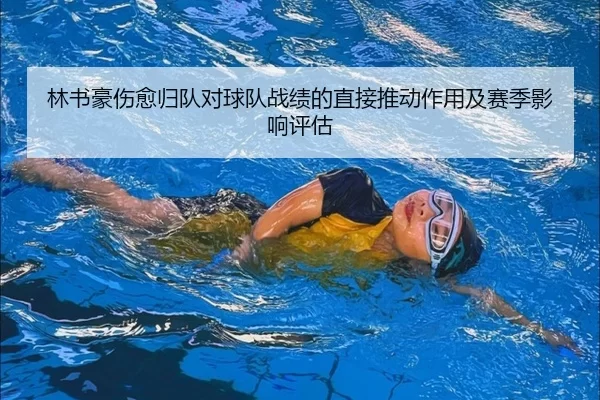 林书豪伤愈归队对球队战绩的直接推动作用及赛季影响评估