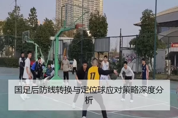 国足后防线转换与定位球应对策略深度分析