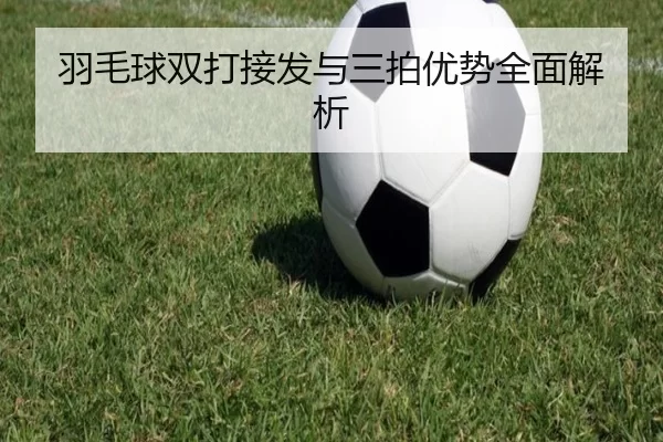 羽毛球双打接发与三拍优势全面解析